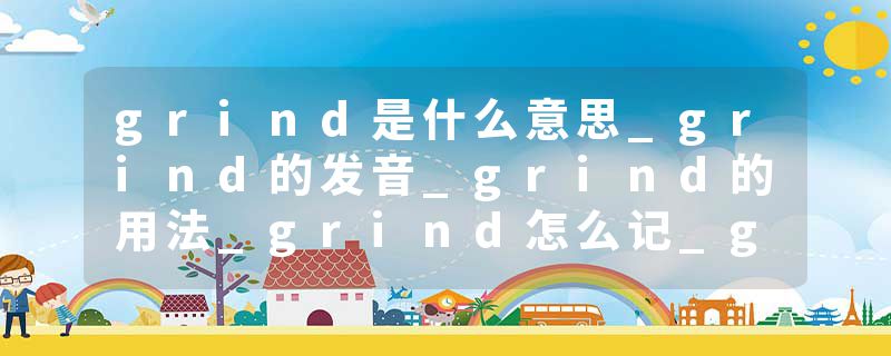 grind是什么意思_grind的发音_grind的用法_grind怎么记_grind翻译