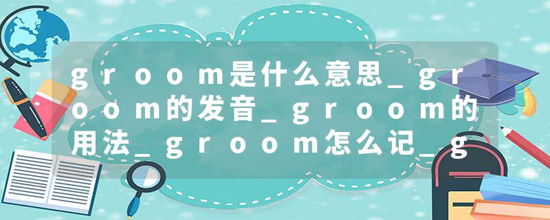groom是什么意思_groom的发音_groom的用法_groom怎么记_groom翻译