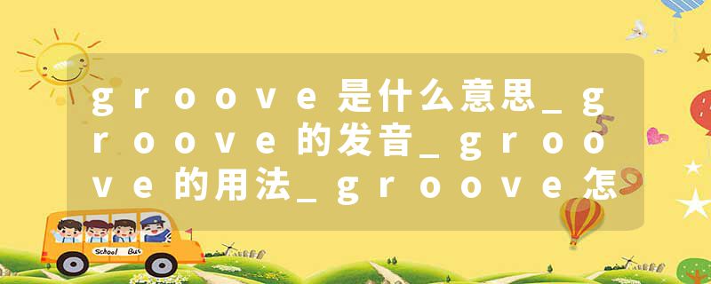 groove是什么意思_groove的发音_groove的用法_groove怎么记_groove翻译