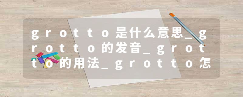 grotto是什么意思_grotto的发音_grotto的用法_grotto怎么记_grotto翻译