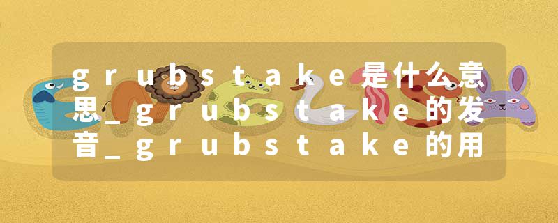 grubstake是什么意思_grubstake的发音_grubstake的用法_grubstake怎么记_grubstake翻译