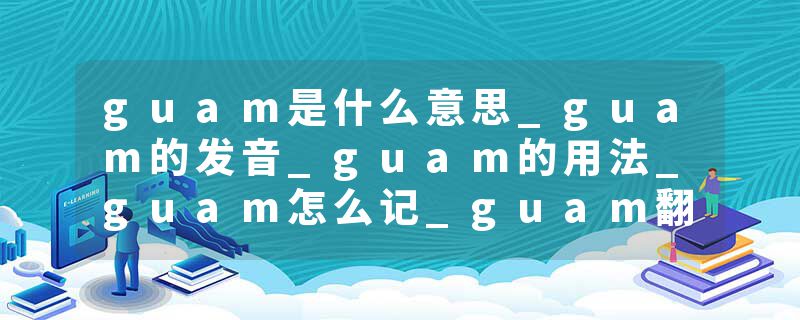 guam是什么意思_guam的发音_guam的用法_guam怎么记_guam翻译