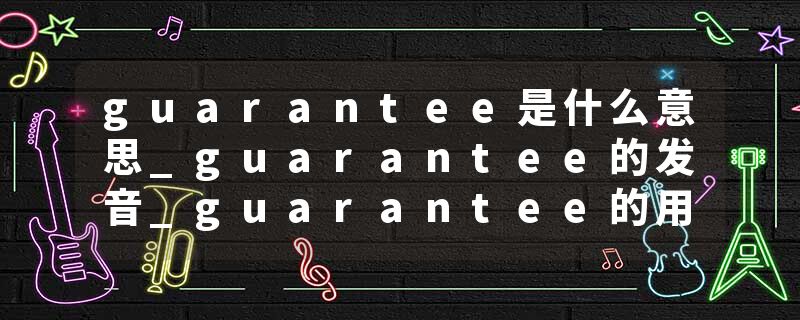 guarantee是什么意思_guarantee的发音_guarantee的用法_guarantee怎么记_guarantee翻译