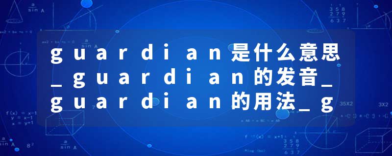 guardian是什么意思_guardian的发音_guardian的用法_guardian怎么记_guardian翻译