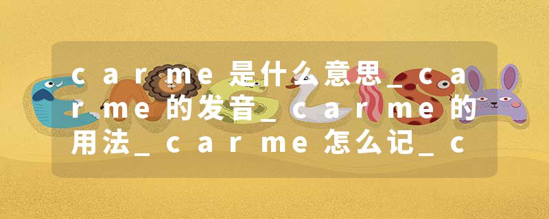 carme是什么意思_carme的发音_carme的用法_carme怎么记_carme翻译