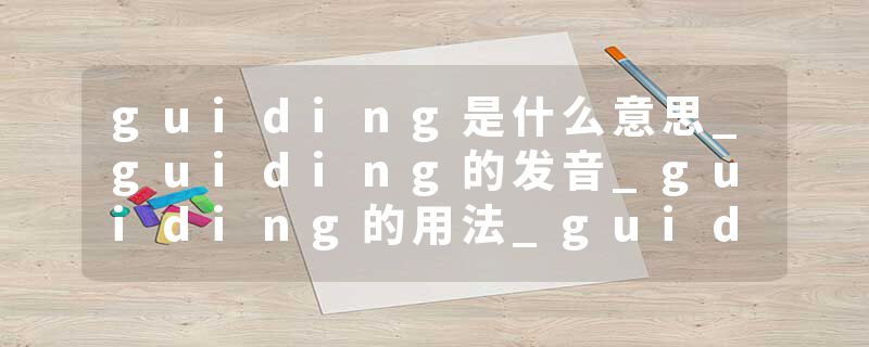 guiding是什么意思_guiding的发音_guiding的用法_guiding怎么记_guiding翻译