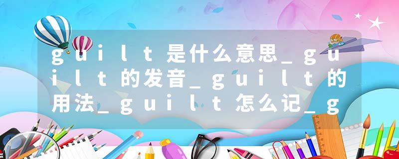 guilt是什么意思_guilt的发音_guilt的用法_guilt怎么记_guilt翻译
