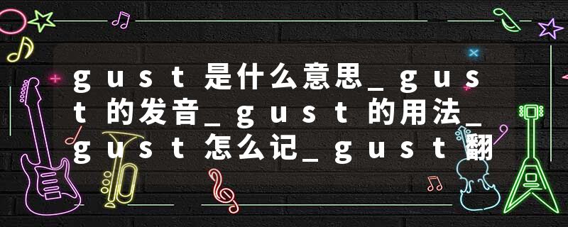 gust是什么意思_gust的发音_gust的用法_gust怎么记_gust翻译