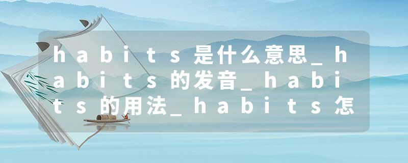 habits是什么意思_habits的发音_habits的用法_habits怎么记_habits翻译