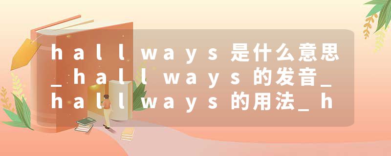 hallways是什么意思_hallways的发音_hallways的用法_hallways怎么记_hallways翻译