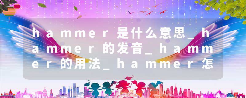 hammer是什么意思_hammer的发音_hammer的用法_hammer怎么记_hammer翻译