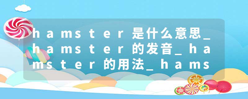 hamster是什么意思_hamster的发音_hamster的用法_hamster怎么记_hamster翻译