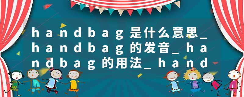 handbag是什么意思_handbag的发音_handbag的用法_handbag怎么记_handbag翻译