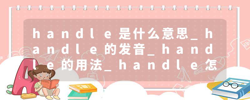 handle是什么意思_handle的发音_handle的用法_handle怎么记_handle翻译