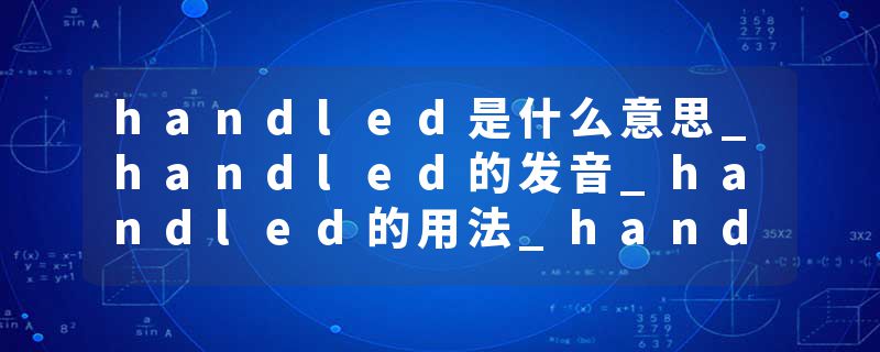 handled是什么意思_handled的发音_handled的用法_handled怎么记_handled翻译