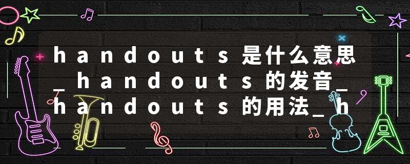 handouts是什么意思_handouts的发音_handouts的用法_handouts怎么记_handouts翻译