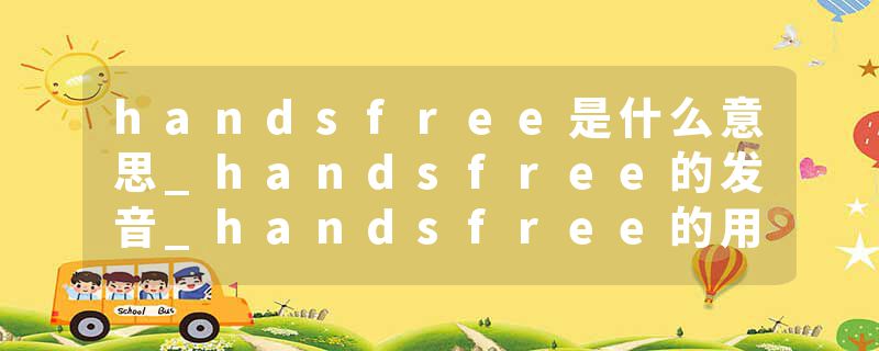 handsfree是什么意思_handsfree的发音_handsfree的用法_handsfree怎么记_handsfree翻译