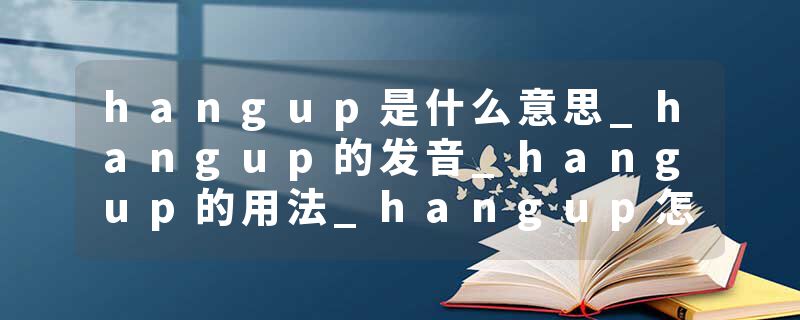 hangup是什么意思_hangup的发音_hangup的用法_hangup怎么记_hangup翻译