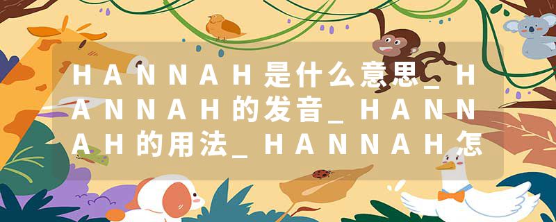 HANNAH是什么意思_HANNAH的发音_HANNAH的用法_HANNAH怎么记_HANNAH翻译