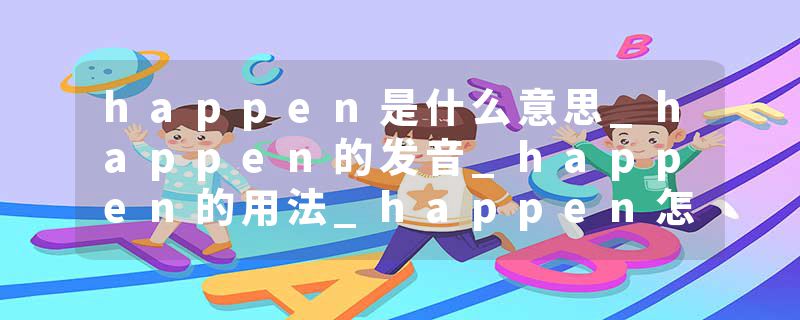 happen是什么意思_happen的发音_happen的用法_happen怎么记_happen翻译