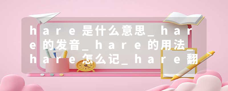 hare是什么意思_hare的发音_hare的用法_hare怎么记_hare翻译