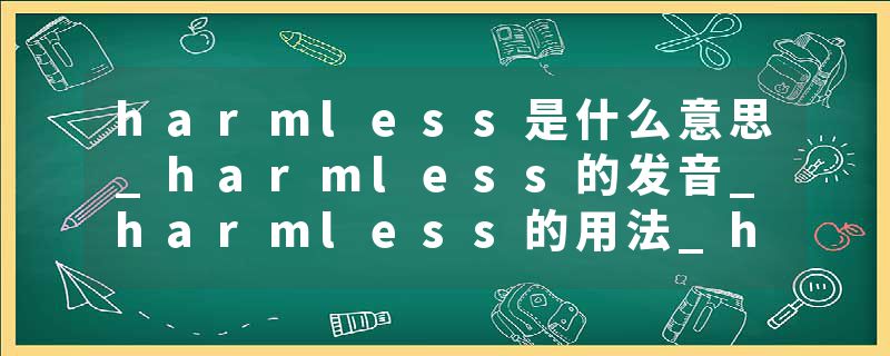 harmless是什么意思_harmless的发音_harmless的用法_harmless怎么记_harmless翻译