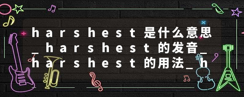 harshest是什么意思_harshest的发音_harshest的用法_harshest怎么记_harshest翻译