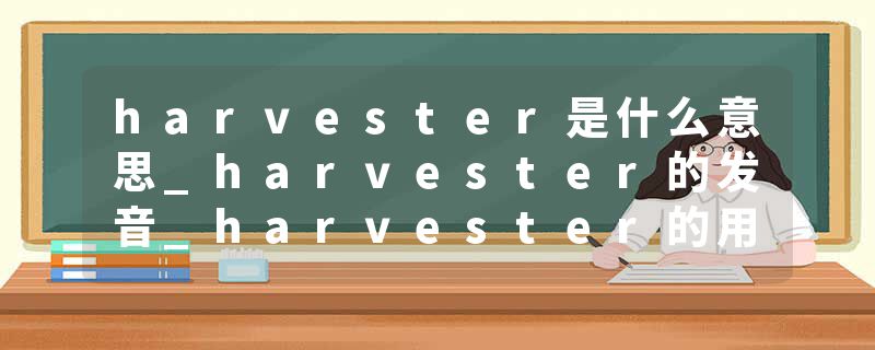 harvester是什么意思_harvester的发音_harvester的用法_harvester怎么记_harvester翻译
