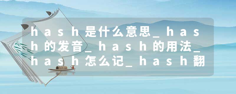 hash是什么意思_hash的发音_hash的用法_hash怎么记_hash翻译
