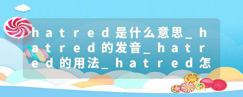 hatred是什么意思_hatred的发音_hatred的用法_hatred怎么记_hatred翻译