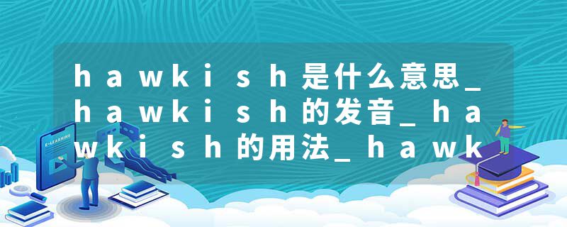 hawkish是什么意思_hawkish的发音_hawkish的用法_hawkish怎么记_hawkish翻译