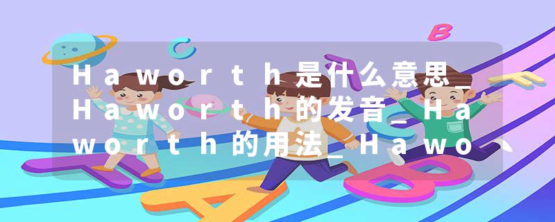 Haworth是什么意思_Haworth的发音_Haworth的用法_Haworth怎么记_Haworth翻译