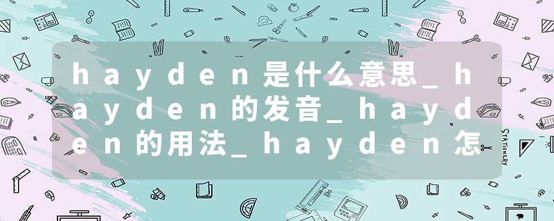 hayden是什么意思_hayden的发音_hayden的用法_hayden怎么记_hayden翻译