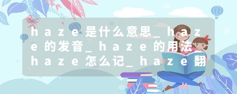 haze是什么意思_haze的发音_haze的用法_haze怎么记_haze翻译