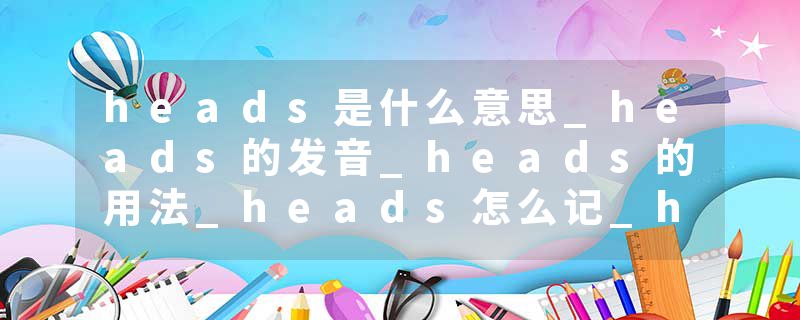 heads是什么意思_heads的发音_heads的用法_heads怎么记_heads翻译