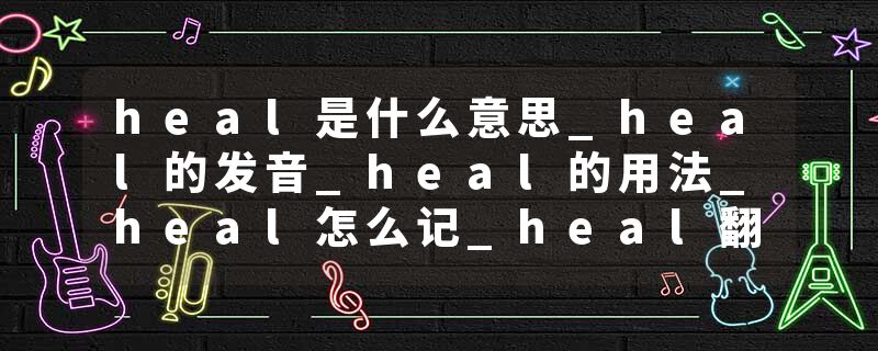 heal是什么意思_heal的发音_heal的用法_heal怎么记_heal翻译