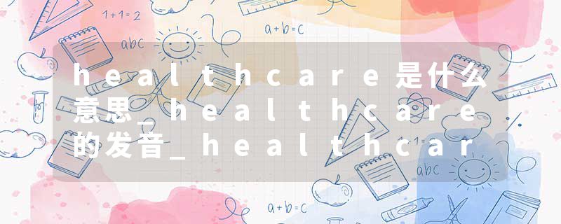 healthcare是什么意思_healthcare的发音_healthcare的用法_healthcare怎么记_healthcare翻译