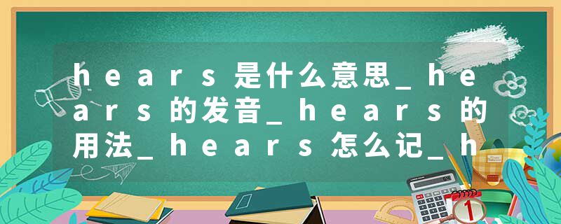 hears是什么意思_hears的发音_hears的用法_hears怎么记_hears翻译