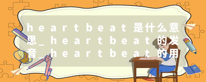 heartbeat是什么意思_heartbeat的发音_heartbeat的用法_heartbeat怎么记_heartbeat翻译