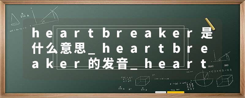 heartbreaker是什么意思_heartbreaker的发音_heartbreaker的用法_heartbreaker怎么记_heartbreaker翻译