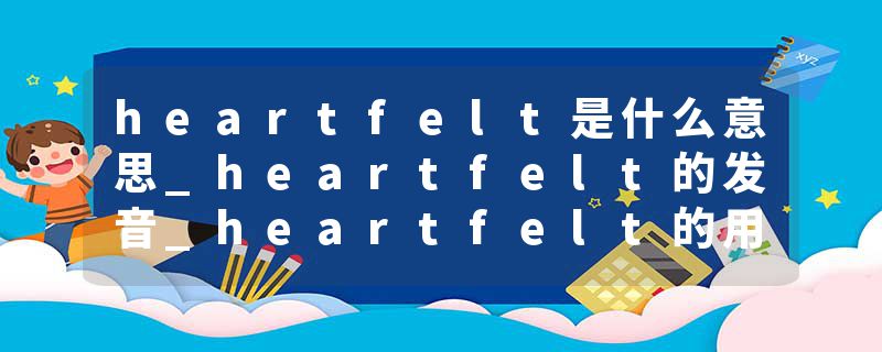 heartfelt是什么意思_heartfelt的发音_heartfelt的用法_heartfelt怎么记_heartfelt翻译