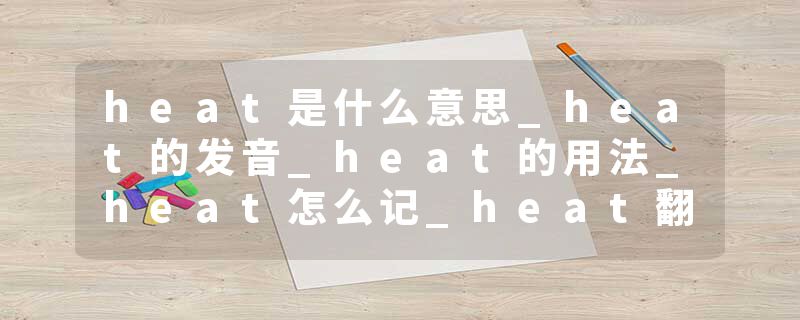 heat是什么意思_heat的发音_heat的用法_heat怎么记_heat翻译