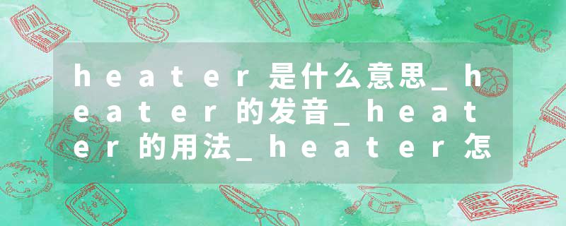 heater是什么意思_heater的发音_heater的用法_heater怎么记_heater翻译