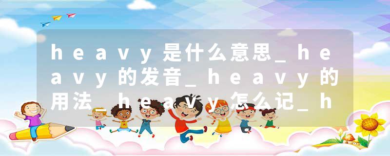 heavy是什么意思_heavy的发音_heavy的用法_heavy怎么记_heavy翻译