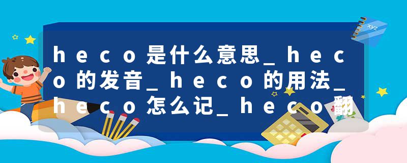 heco是什么意思_heco的发音_heco的用法_heco怎么记_heco翻译