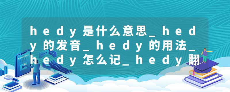 hedy是什么意思_hedy的发音_hedy的用法_hedy怎么记_hedy翻译