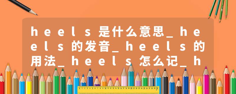 heels是什么意思_heels的发音_heels的用法_heels怎么记_heels翻译