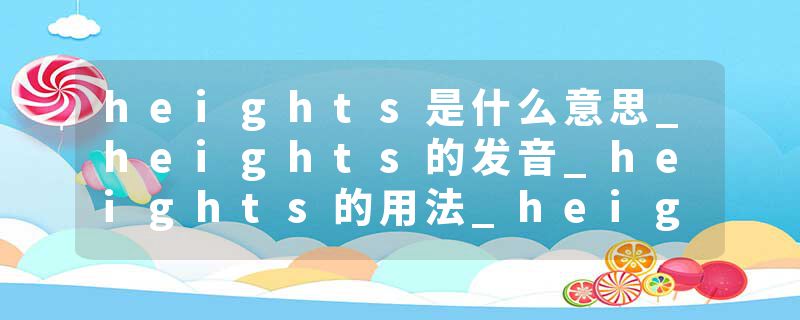 heights是什么意思_heights的发音_heights的用法_heights怎么记_heights翻译