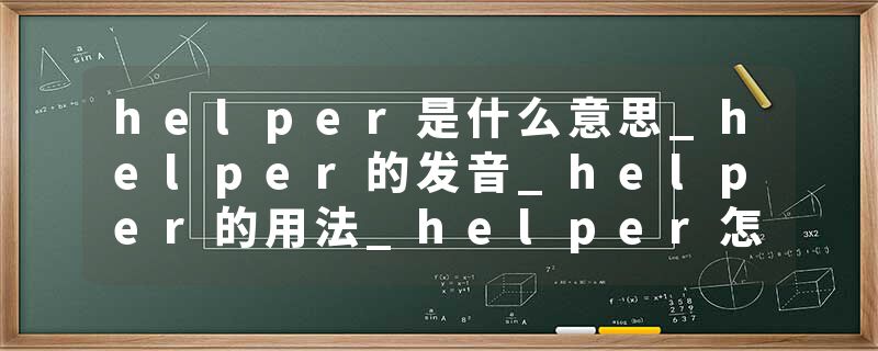 helper是什么意思_helper的发音_helper的用法_helper怎么记_helper翻译