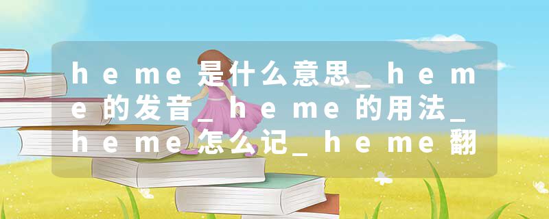 heme是什么意思_heme的发音_heme的用法_heme怎么记_